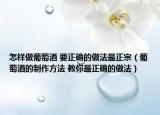 怎樣做葡萄酒 要正確的做法最正宗（葡萄酒的制作方法 教你最正確的做法）