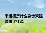 宋祖德是什么身份宋祖德做了什么