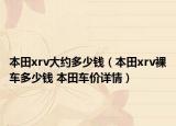 本田xrv大約多少錢（本田xrv裸車多少錢 本田車價詳情）