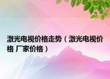 激光電視價(jià)格走勢（激光電視價(jià)格 廠家價(jià)格）