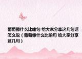 葡萄像什么比喻句 給大家分享這幾句話怎么說（葡萄像什么比喻句 給大家分享這幾句）