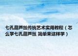 七孔葫蘆絲傳統(tǒng)藝術實用教程（怎么學七孔葫蘆絲 簡單來這樣學）