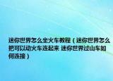 迷你世界怎么坐火車教程（迷你世界怎么把可以動(dòng)火車連起來(lái) 迷你世界過(guò)山車如何連接）