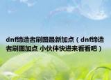dnf締造者刷圖最新加點(diǎn)（dnf締造者刷圖加點(diǎn) 小伙伴快進(jìn)來(lái)看看吧）