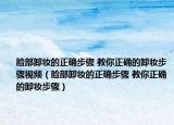 臉部卸妝的正確步驟 教你正確的卸妝步驟視頻（臉部卸妝的正確步驟 教你正確的卸妝步驟）