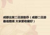 成都出發(fā)二日游推薦（成都二日游最佳路線 大家要收藏好）