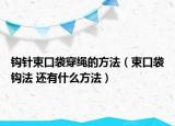 鉤針束口袋穿繩的方法（束口袋鉤法 還有什么方法）