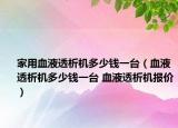 家用血液透析機多少錢一臺（血液透析機多少錢一臺 血液透析機報價）