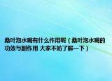 桑葉泡水喝有什么作用呢（桑葉泡水喝的功效與副作用 大家不妨了解一下）