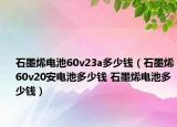 石墨烯電池60v23a多少錢（石墨烯60v20安電池多少錢 石墨烯電池多少錢）