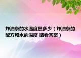 炸油條的水溫度是多少（炸油條的配方和水的溫度 請看答案）
