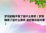 夢見的鞋子丟了是什么意思（夢到鞋丟了是什么意思 是好事還是壞事）