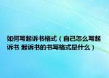 如何寫起訴書格式（自己怎么寫起訴書 起訴書的書寫格式是什么）