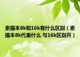素描本8k和16k有什么區(qū)別（素描本8k代表什么 與16k區(qū)別開(kāi)）