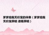 爹爹給我無價寶的伴奏（爹爹給我無價寶原唱 請看原唱）