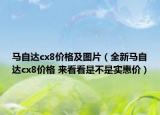 馬自達cx8價格及圖片（全新馬自達cx8價格 來看看是不是實惠價）