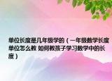 單位長(zhǎng)度是幾年級(jí)學(xué)的（一年級(jí)數(shù)學(xué)長(zhǎng)度單位怎么教 如何教孩子學(xué)習(xí)數(shù)學(xué)中的長(zhǎng)度）