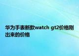 華為手表新款watch gt2價(jià)格剛出來的價(jià)格