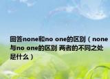 回答none和no one的區(qū)別（none與no one的區(qū)別 兩者的不同之處是什么）