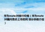 華為mate30發(fā)行價格（華為mate30國內(nèi)售價上市時間 部分參數(shù)介紹）