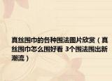 真絲圍巾的各種圍法圖片欣賞（真絲圍巾怎么圍好看 3個圍法圍出新潮流）