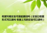 收據(jù)寫著定金可退能要回嗎（定金以收據(jù)形式可以退嗎 收據(jù)上寫的定金可以退嗎）