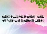 結(jié)婚四十二周年是什么婚?。ńY(jié)婚24周年是什么婚 你知道叫什么婚嗎）