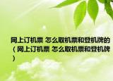 網(wǎng)上訂機(jī)票 怎么取機(jī)票和登機(jī)牌的（網(wǎng)上訂機(jī)票 怎么取機(jī)票和登機(jī)牌）