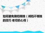 如何避免降檔頓挫（減檔不頓挫的技巧 老司機(jī)心得）