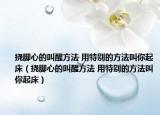 撓腳心的叫醒方法 用特別的方法叫你起床（撓腳心的叫醒方法 用特別的方法叫你起床）