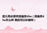 嬰兒有必要吃紐曼思dha（紐曼思dha怎么樣 真的可以補腦嗎）
