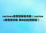 realmex青春版屏幕參數(shù)（realme x青春版參數(shù) 具體的配置數(shù)據(jù)）