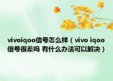 vivoiqoo信號(hào)怎么樣（vivo iqoo信號(hào)很差嗎 有什么辦法可以解決）