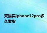 天貓買iphone12pro多久發(fā)貨