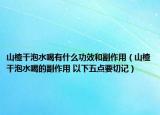 山楂干泡水喝有什么功效和副作用（山楂干泡水喝的副作用 以下五點(diǎn)要切記）