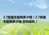 2.7排量車船稅多少錢（2.7排量車船稅多少錢 你知道嗎）