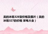 美的冰箱328型價格及圖片（美的冰箱327的價格 家電大全）