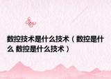 數(shù)控技術(shù)是什么技術(shù)（數(shù)控是什么 數(shù)控是什么技術(shù)）