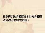 針織鉤小兔子的教程（小兔子的鉤法 小兔子的鉤織方法）