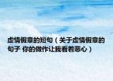 虛情假意的短句（關(guān)于虛情假意的句子 你的做作讓我看著惡心）