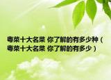 粵菜十大名菜 你了解的有多少種（粵菜十大名菜 你了解的有多少）
