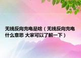 無(wú)線反向充電是啥（無(wú)線反向充電什么意思 大家可以了解一下）