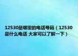 12530是哪里的電話號碼（12530是什么電話 大家可以了解一下）