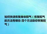 如何快速恢復(fù)身體陽氣（恢復(fù)陽氣的方法有哪些 四個方法助你恢復(fù)陽氣）