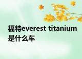 福特everest titanium是什么車