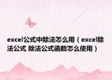 excel公式中除法怎么用（excel除法公式 除法公式函數(shù)怎么使用）