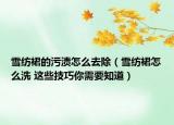 雪紡裙的污漬怎么去除（雪紡裙怎么洗 這些技巧你需要知道）
