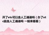 開(kāi)了etc可以走人工通道嗎（辦了etc能走人工通道嗎 一起來(lái)看看）