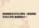 建信網(wǎng)的證書(shū)可以用嗎（建信網(wǎng)的證書(shū)認(rèn)可嗎 建信網(wǎng)簡(jiǎn)介）
