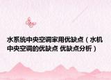 水系統(tǒng)中央空調家用優(yōu)缺點（水機中央空調的優(yōu)缺點 優(yōu)缺點分析）